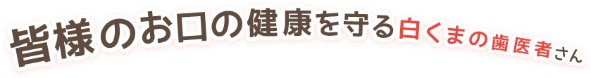 皆様のお口の健康を守る白くまの歯医者さん