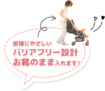 皆様にやさしいバリアフリー設計、お靴のまま入れます